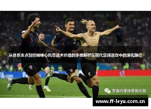 从体系支点到终结核心凯恩战术价值的多维解析在现代足球进攻中的演化路径