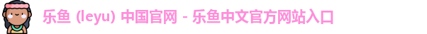 乐鱼 (leyu) 中国官网 - 乐鱼中文官方网站入口